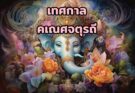 เทศกาลคเณศจตุรถี เทศกาลของการเฉลิมฉลองอันยิ่งใหญ่ขององค์พระพิฆเนศ