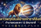 ดาวพฤหัสบดี ย้ายเข้าราศีสิงห์ ทำนายดวงชะตา 12 ราศี